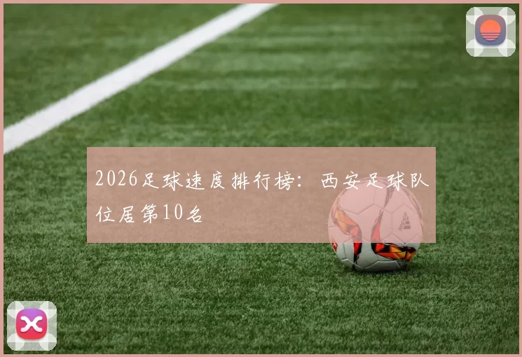 2026足球速度排行榜：西安足球队位居第10名