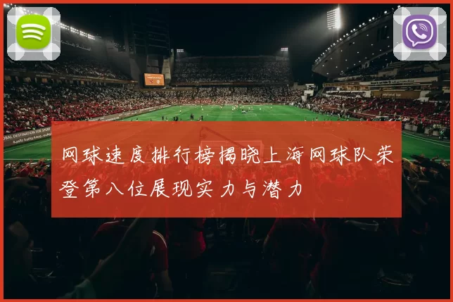 网球速度排行榜揭晓上海网球队荣登第八位展现实力与潜力