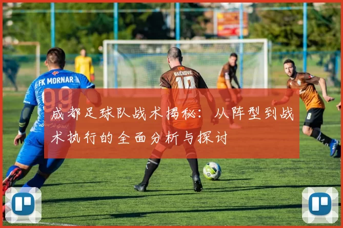 成都足球队战术揭秘：从阵型到战术执行的全面分析与探讨